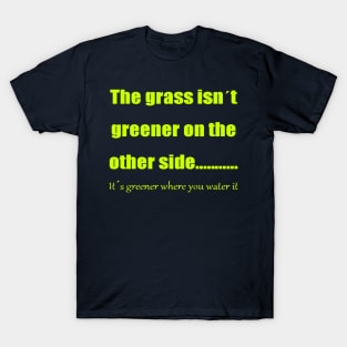 The Grass Is Greener Where You Water It T-Shirt